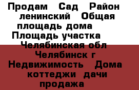 Продам   Сад › Район ­ ленинский › Общая площадь дома ­ 50 › Площадь участка ­ 6 - Челябинская обл., Челябинск г. Недвижимость » Дома, коттеджи, дачи продажа   